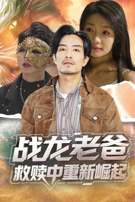 杏吧传媒《战龙老爸救赎中重新崛起》免费在线观看